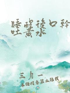 睡醒后口干口苦吐黄水