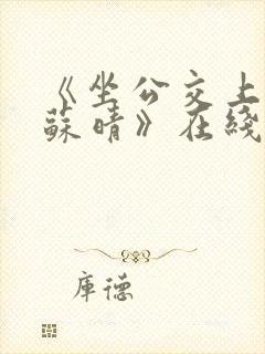 《坐公交上班的苏晴》在线阅读