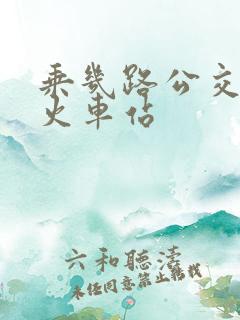 乘几路公交车到火车站