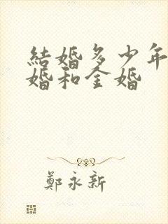结婚多少年是银婚和金婚