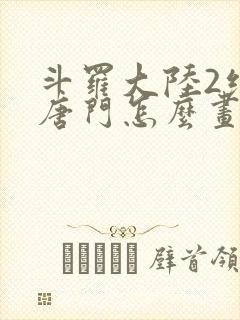 斗罗大陆2绝世唐门怎么画