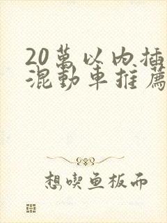 20万以内插电混动车推荐