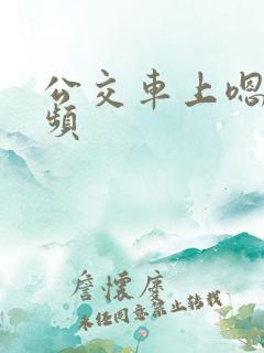 公交车上嗯啊视频