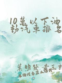 10万以下油电动汽车排名