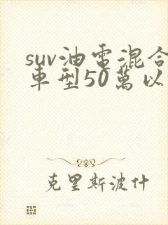 suv油电混合车型50万以上的