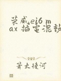 荣威ei6 max 插电混动多少钱