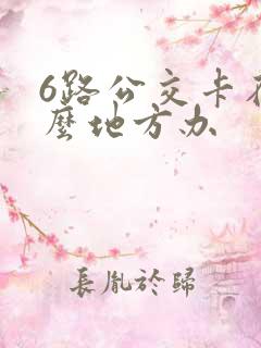 6路公交卡在什么地方办