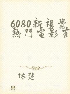 6080新视觉热门电影有哪些