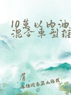 10万以内油电混合车型推荐