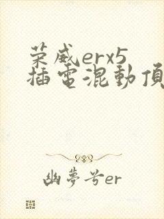 荣威erx5 插电混动顶配