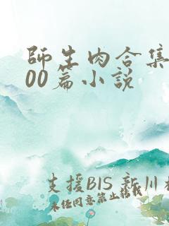 师生肉合集乱500篇小说