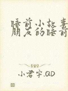 睡前小故事哄女朋友的睡前故事有趣