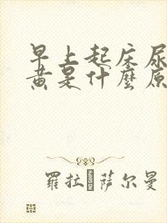 早上起床尿液发黄是什么原因
