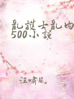 乱护士乱肉合集500小说