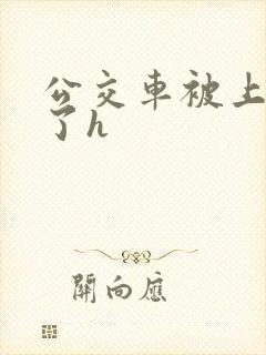 公交车被上高潮了h