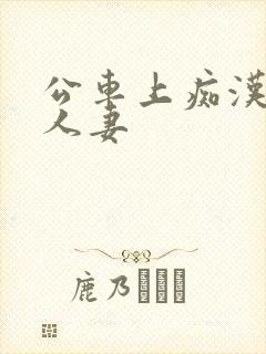 公车上痴汉侵犯人妻