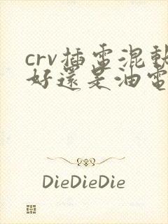 crv插电混动好还是油电混动好