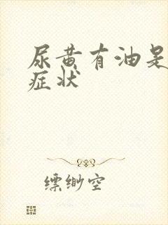 尿黄有油是什么症状