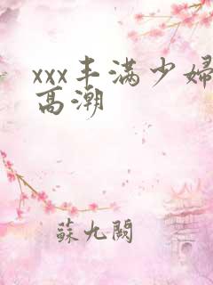 xxx丰满少妇高潮