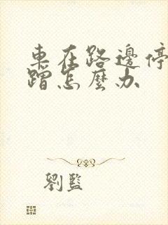 车在路边停被刮蹭怎么办