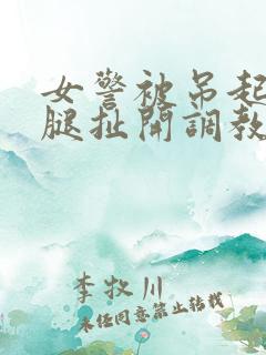 女警被吊起来两腿扯开调教小说