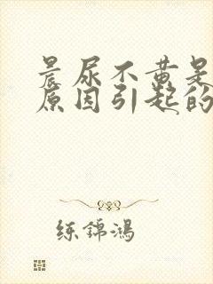 晨尿不黄是什么原因引起的