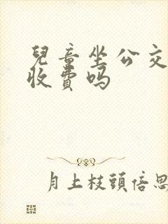 儿童坐公交车要收费吗