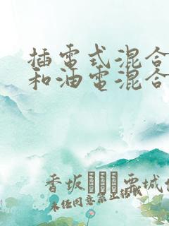 插电式混合动力和油电混合有啥区别