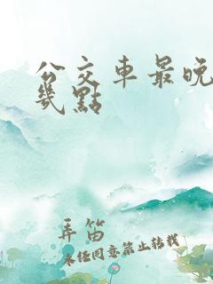 公交车最晚开到几点