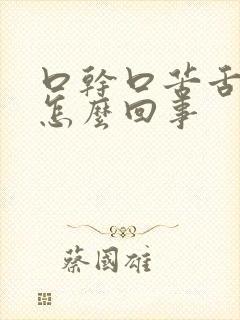 口干口苦舌苔黄怎么回事