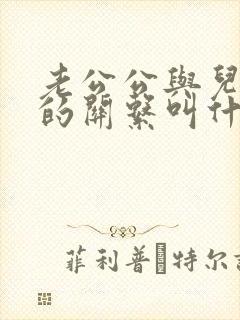 老公公与儿媳妇的关系叫什么关系