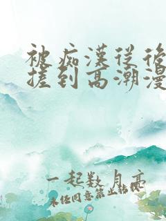 被痴汉从后面揉搓到高潮漫画