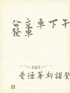 公交车下午几点发车