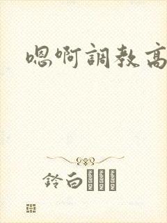 嗯啊调教高h