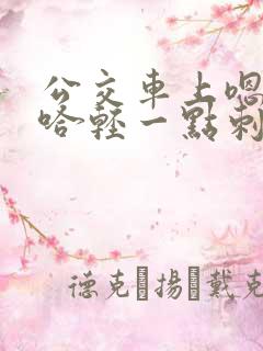 公交车上嗯哼啊哈轻一点刺激