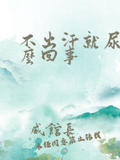 不出汗就尿多怎么回事
