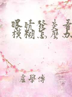 眼睛发炎看东西模糊怎么办