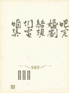 咱们结婚吧50集电视剧完整版