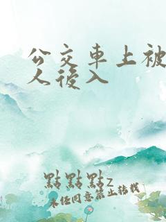 公交车上被陌生人后入