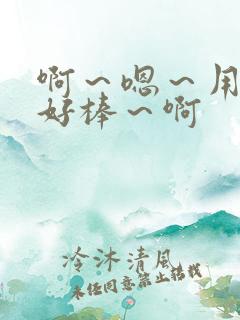 啊～嗯～用力～好棒～啊