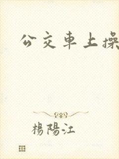 公交车上操我逼