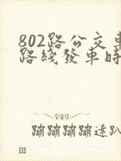 802路公交车路线发车时间表