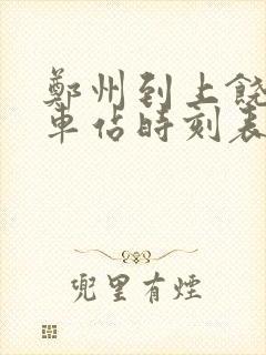 郑州到上饶的火车站时刻表
