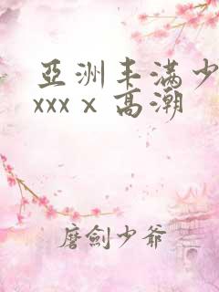 亚洲丰满少妇xxxxⅹ高潮