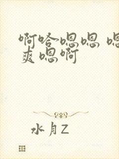 啊哈嗯嗯 嗯好爽嗯啊