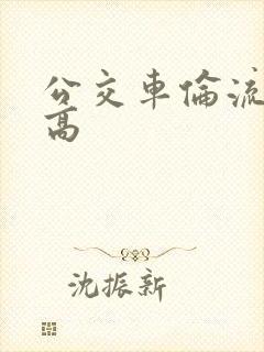 公交车伦流澡到高