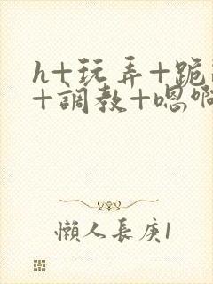 h+玩弄+跪趴+调教+嗯啊