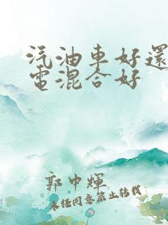 汽油车好还是油电混合好