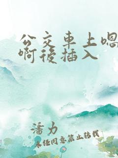 公交车上嗯嗯啊啊后插入