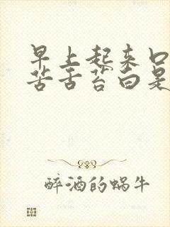 早上起来口干口苦舌苔白是怎么回事